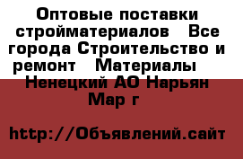 Оптовые поставки стройматериалов - Все города Строительство и ремонт » Материалы   . Ненецкий АО,Нарьян-Мар г.